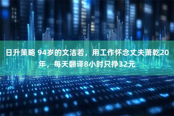 日升策略 94岁的文洁若，用工作怀念丈夫萧乾20年，每天翻译8小时只挣32元