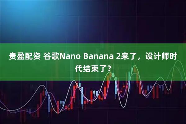 贵盈配资 谷歌Nano Banana 2来了，设计师时代结束了？