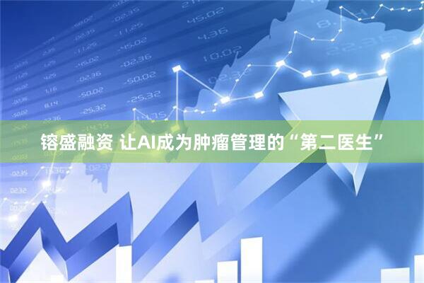 镕盛融资 让AI成为肿瘤管理的“第二医生”