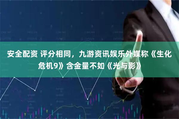 安全配资 评分相同，九游资讯娱乐外媒称《生化危机9》含金量不如《光与影》