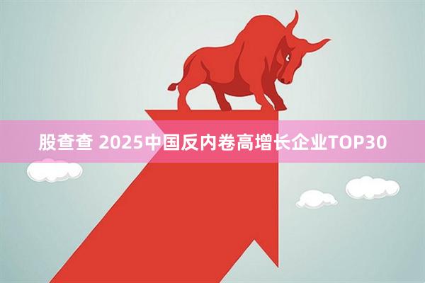 股查查 2025中国反内卷高增长企业TOP30