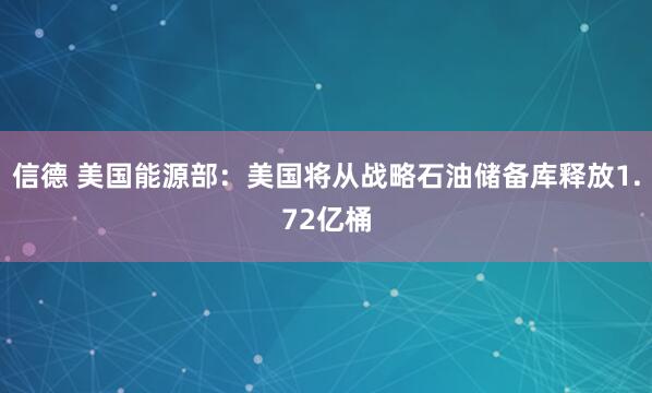 信德 美国能源部：美国将从战略石油储备库释放1.72亿桶