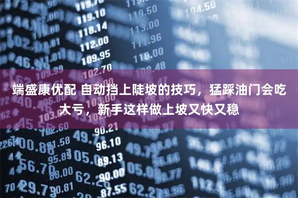 端盛康优配 自动挡上陡坡的技巧，猛踩油门会吃大亏，新手这样做上坡又快又稳