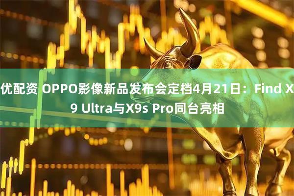 优配资 OPPO影像新品发布会定档4月21日：Find X9 Ultra与X9s Pro同台亮相