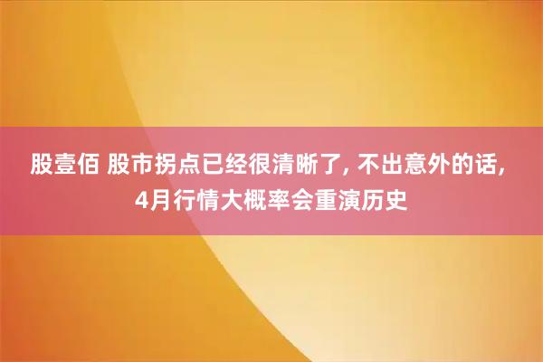 股壹佰 股市拐点已经很清晰了, 不出意外的话, 4月行情大概率会重演历史