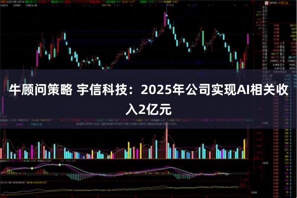 牛顾问策略 宇信科技：2025年公司实现AI相关收入2亿元
