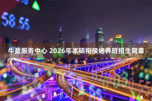 牛盈服务中心 2026年本硕衔接培养班招生简章
