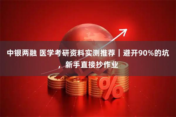 中银两融 医学考研资料实测推荐｜避开90%的坑，新手直接抄作业