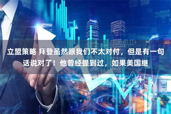 立盟策略 拜登虽然跟我们不太对付，但是有一句话说对了！他曾经提到过，如果美国继