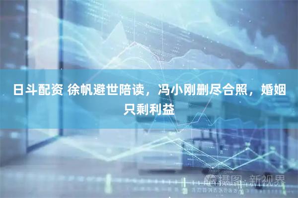 日斗配资 徐帆避世陪读，冯小刚删尽合照，婚姻只剩利益