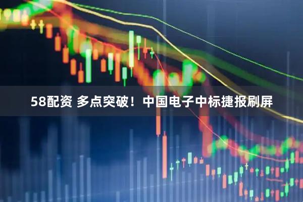 58配资 多点突破！中国电子中标捷报刷屏