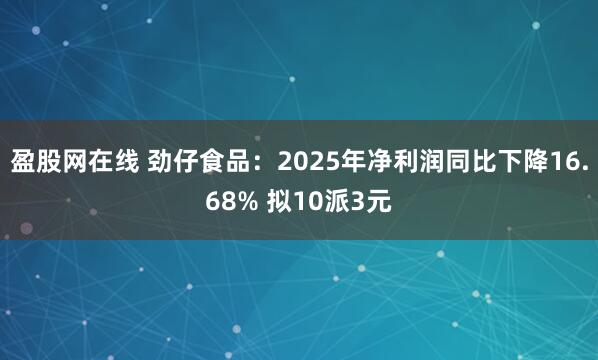 盈股网在线 劲仔食品：2025年净利润同比下降16.68% 拟10派3元