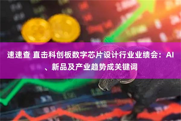 速速查 直击科创板数字芯片设计行业业绩会：AI、新品及产业趋势成关键词