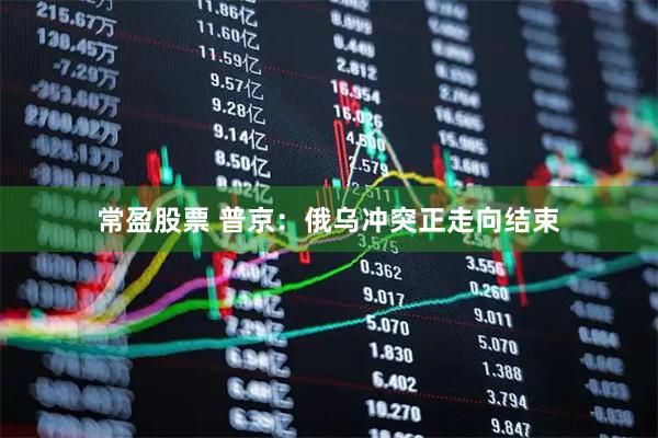 常盈股票 普京：俄乌冲突正走向结束