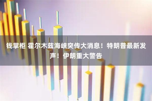 钱掌柜 霍尔木兹海峡突传大消息！特朗普最新发声！伊朗重大警告