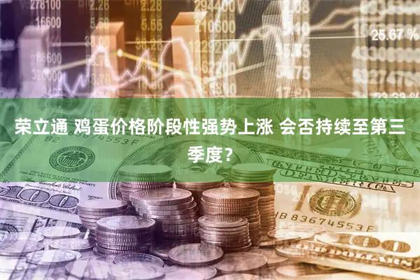 荣立通 鸡蛋价格阶段性强势上涨 会否持续至第三季度？