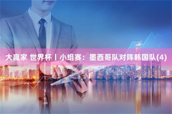 大赢家 世界杯丨小组赛：墨西哥队对阵韩国队(4)