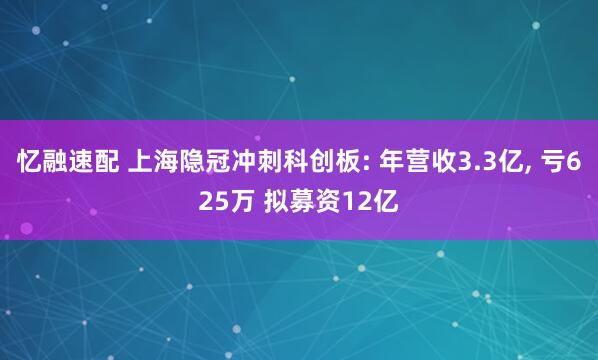 忆融速配 上海隐冠冲刺科创板: 年营收3.3亿, 亏625万 拟募资12亿