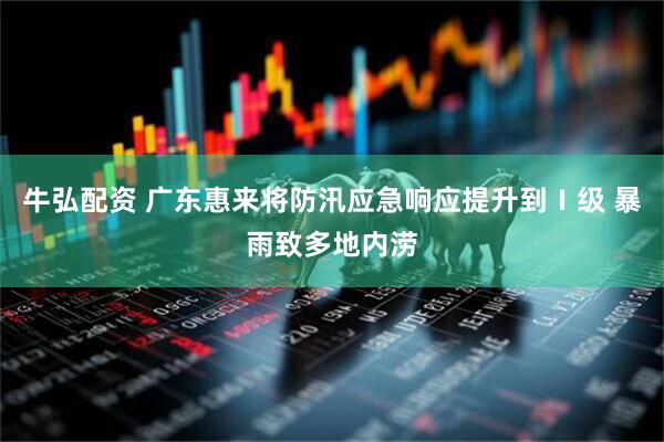 牛弘配资 广东惠来将防汛应急响应提升到Ⅰ级 暴雨致多地内涝
