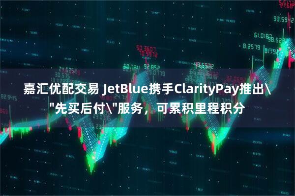 嘉汇优配交易 JetBlue携手ClarityPay推出