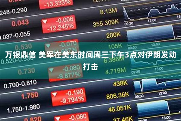万银鼎信 美军在美东时间周三下午3点对伊朗发动打击