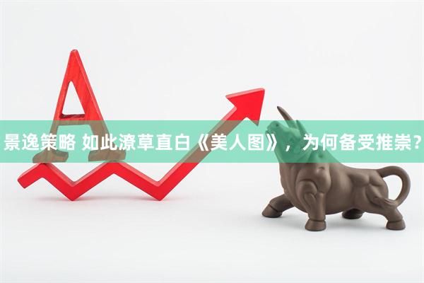 景逸策略 如此潦草直白《美人图》，为何备受推崇？